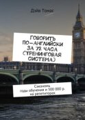 Говорить по-английски за 72 часа (тренинговая система). Сэкономь годы обучения и 500 000 р. на репетиторах