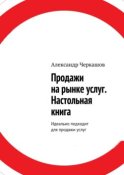 Продажи на рынке услуг. Настольная книга. Идеально подходит для продажи услуг