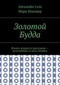 Золотой Будда. Искать мудрость рассудком – величайшая из всех ошибок