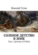 Соленое детство в зоне. Том 1. Детство в ГУЛАГе