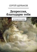 Депрессия, благодарю тебя. Останься и живи