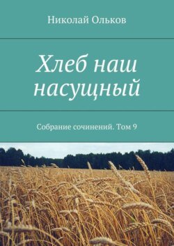 Хлеб наш насущный. Собрание сочинений. Том 9