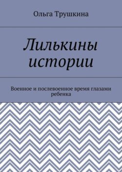 Лилькины истории. Военное и послевоенное время глазами ребенка