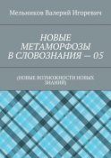 НОВЫЕ МЕТАМОРФОЗЫ В СЛОВОЗНАНИЯ – 05. (НОВЫЕ ВОЗМОЖНОСТИ НОВЫХ ЗНАНИЙ)