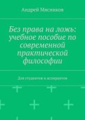 Без права на ложь: учебное пособие по современной практической философии. Для студентов и аспирантов