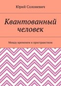 Квантованный человек. Между временем и пространством