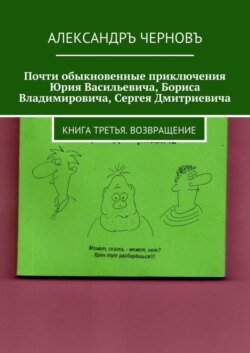 Почти обыкновенные приключения Юрия Васильевича, Бориса Владимировича, Сергея Дмитриевича. Книга третья. Возвращение