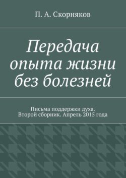 Передача опыта жизни без болезней. Письма поддержки духа. Второй сборник. Апрель 2015 года