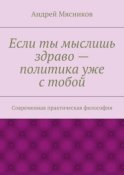 Если ты мыслишь здраво – политика уже с тобой. Современная практическая философия