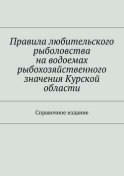 Правила любительского рыболовства на водоемах рыбохозяйственного значения Курской области. Справочное издание