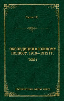 Экспедиция к Южному полюсу. 1910–1912 гг. Том 1