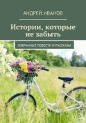 Истории, которые не забыть. Избранные повести и рассказы