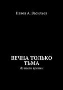 Вечна только тьма. Из пыли времен