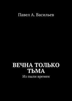 Вечна только тьма. Из пыли времен