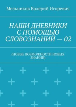 НАШИ ДНЕВНИКИ С ПОМОЩЬЮ СЛОВОЗНАНИЙ – 02. (НОВЫЕ ВОЗМОЖНОСТИ НОВЫХ ЗНАНИЙ)