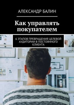 Как управлять покупателем. 6 этапов превращения целевой аудитории в постоянного клиента