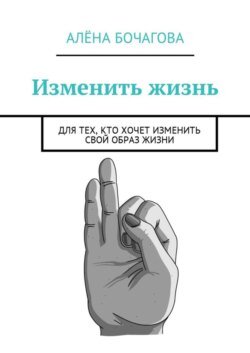 Изменить жизнь. Для тех, кто хочет изменить свой образ жизни