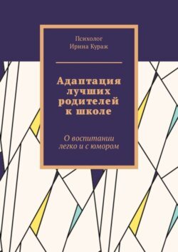 Адаптация лучших родителей к школе. О воспитании легко и с юмором