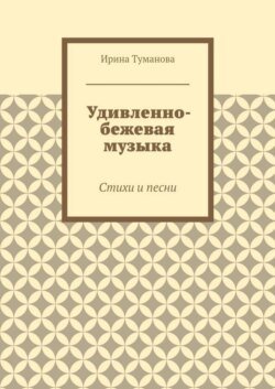 Удивленно-бежевая музыка. Стихи и песни