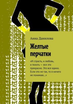 Желтые перчатки. «И страсть, и любовь, и похоть – все это прекрасно. Это все едино. Если это не так, то я ничего не понимаю…»