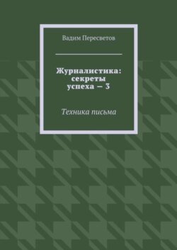 Журналистика: секреты успеха – 3. Техника письма