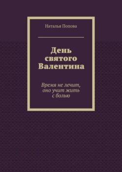 День святого Валентина. Время не лечит, оно учит жить с болью