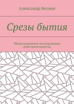 Срезы бытия. Медитационное исследование действительности