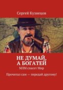 Не думай, а богатей. МЛМ спасет Мир. Прочитал сам – передай другому!