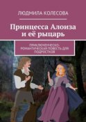 Принцесса Алоиза и её рыцарь. Приключенческо-романтическая повесть для подростков