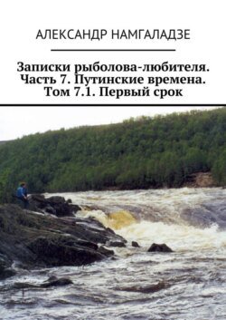 Записки рыболова-любителя. Часть 7. Путинские времена. Том 7.1. Первый срок