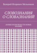 СЛОВОЗНАНИЯ О СЛОВАЗНАНИЙ. (НОВЫЕ ВОЗМОЖНОСТИ НОВЫХ ЗНАНИЙ)