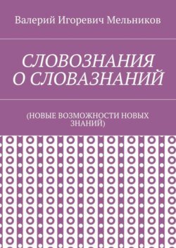 СЛОВОЗНАНИЯ О СЛОВАЗНАНИЙ. (НОВЫЕ ВОЗМОЖНОСТИ НОВЫХ ЗНАНИЙ)