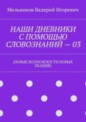 НАШИ ДНЕВНИКИ С ПОМОЩЬЮ СЛОВОЗНАНИЙ – 03. (НОВЫЕ ВОЗМОЖНОСТИ НОВЫХ ЗНАНИЙ)