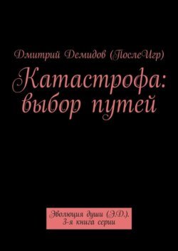 Катастрофа: выбор путей. Эволюция души (Э.Д.). 3-я книга серии