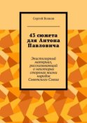 43 сюжета для Антона Павловича. Эпистолярный материал, рассказывающий о некоторых сторонах жизни народов Советского Союза