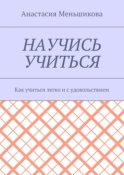 Научись учиться. Как учиться легко и с удовольствием