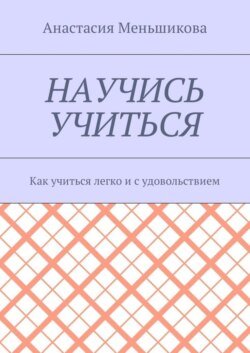 Научись учиться. Как учиться легко и с удовольствием