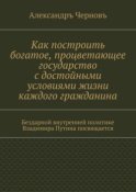 Как построить богатое, процветающее государство с достойными условиями жизни каждого гражданина. Бездарной внутренней политике Владимира Путина посвящается