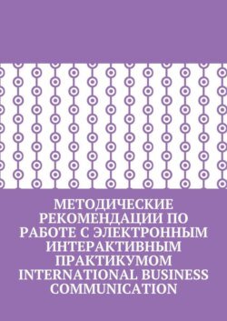 Методические рекомендации по работе с электронным интерактивным практикумом International Business Communication