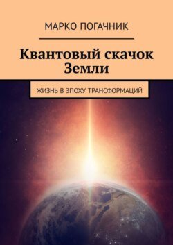 Квантовый скачок Земли. Жизнь в эпоху трансформаций