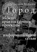 Город. Между архитектурным проектом и информационной сетью