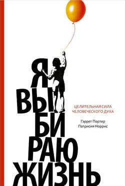 Я выбираю жизнь. Целительная сила человеческого духа