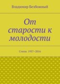 От старости к молодости. Стихи. 1957–2016