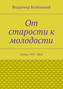 От старости к молодости. Стихи. 1957–2016