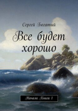 Все будет хорошо. Начало. Книга 1