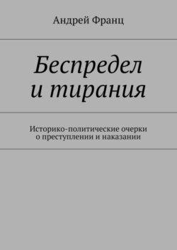 Беспредел и тирания. Историко-политические очерки о преступлении и наказании