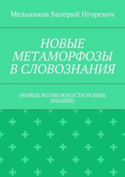 НОВЫЕ МЕТАМОРФОЗЫ В СЛОВОЗНАНИЯ. (НОВЫЕ ВОЗМОЖНОСТИ НОВЫХ ЗНАНИЙ)