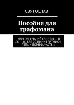 Пособие для графомана. Ряды окончаний слов (от – Н до – Я). Для создания ритмики, рэпа и поэзии. Часть 2