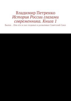История России глазами современника. Часть 1. Былое… Или кто и как создавал и разваливал Советский Союз