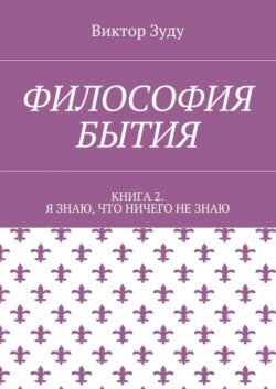 Философия бытия. Книга 2. Я знаю, что ничего не знаю